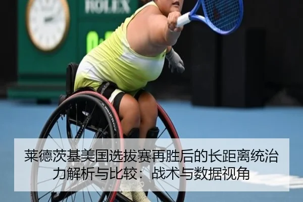 莱德茨基美国选拔赛再胜后的长距离统治力解析与比较：战术与数据视角